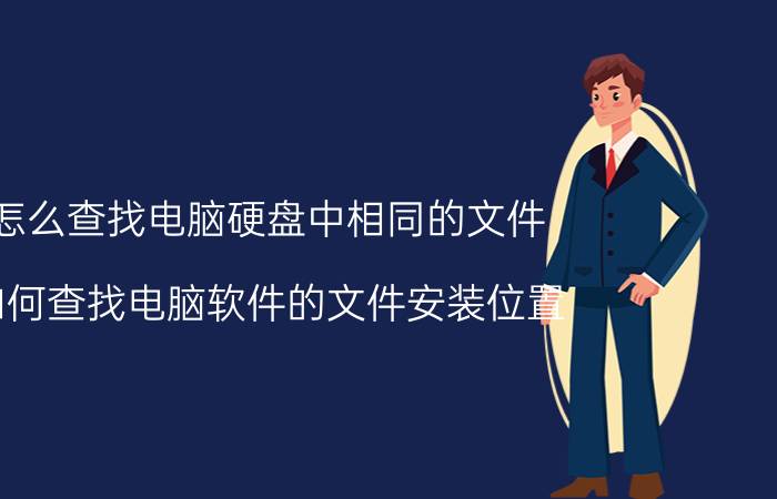 怎么查找电脑硬盘中相同的文件 如何查找电脑软件的文件安装位置？